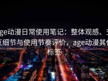 age动漫日常使用笔记：整体观感、交互细节与使用节奏评价，age动漫其他标签