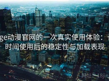age动漫官网的一次真实使用体验：长时间使用后的稳定性与加载表现