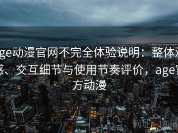 age动漫官网不完全体验说明：整体观感、交互细节与使用节奏评价，age官方动漫