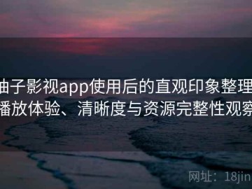 柚子影视app使用后的直观印象整理：播放体验、清晰度与资源完整性观察