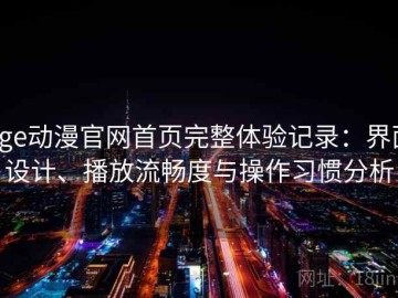 age动漫官网首页完整体验记录：界面设计、播放流畅度与操作习惯分析