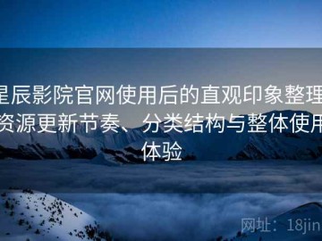 星辰影院官网使用后的直观印象整理：资源更新节奏、分类结构与整体使用体验