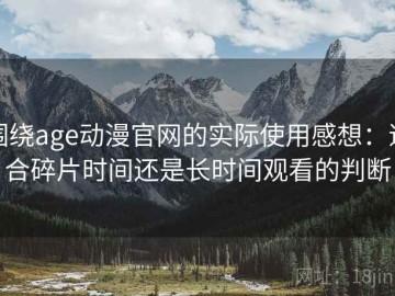 围绕age动漫官网的实际使用感想：适合碎片时间还是长时间观看的判断