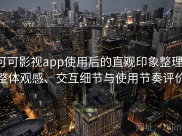可可影视app使用后的直观印象整理：整体观感、交互细节与使用节奏评价