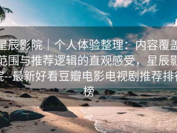 星辰影院｜个人体验整理：内容覆盖范围与推荐逻辑的直观感受，星辰影院--最新好看豆瓣电影电视剧推荐排行榜