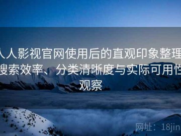 人人影视官网使用后的直观印象整理：搜索效率、分类清晰度与实际可用性观察