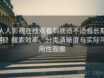 人人影视在线观看到底适不适合长期用？搜索效率、分类清晰度与实际可用性观察