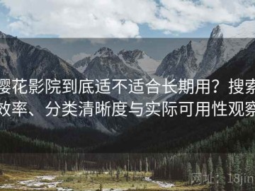 樱花影院到底适不适合长期用？搜索效率、分类清晰度与实际可用性观察