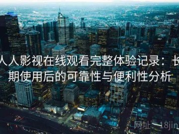 人人影视在线观看完整体验记录：长期使用后的可靠性与便利性分析