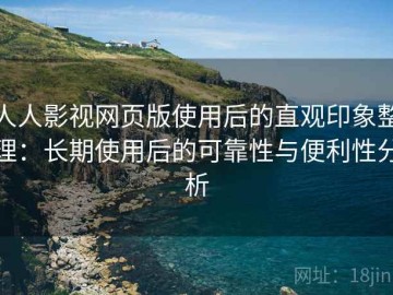 人人影视网页版使用后的直观印象整理：长期使用后的可靠性与便利性分析
