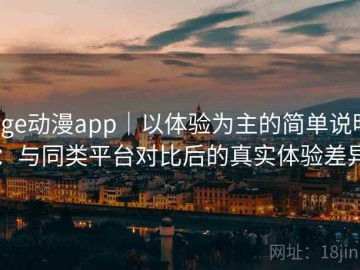 age动漫app｜以体验为主的简单说明：与同类平台对比后的真实体验差异