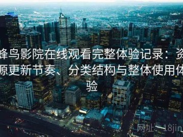 蜂鸟影院在线观看完整体验记录：资源更新节奏、分类结构与整体使用体验
