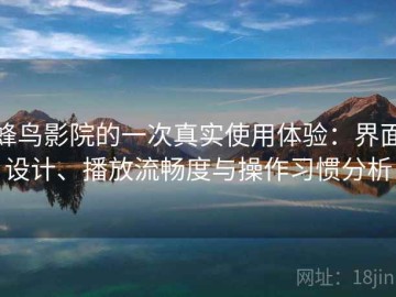蜂鸟影院的一次真实使用体验：界面设计、播放流畅度与操作习惯分析