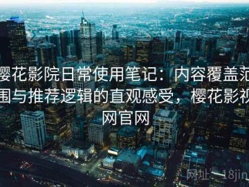 樱花影院日常使用笔记：内容覆盖范围与推荐逻辑的直观感受，樱花影视网官网