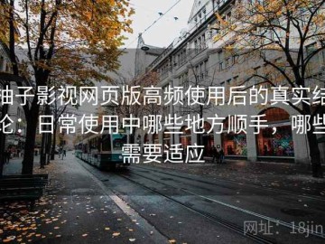 柚子影视网页版高频使用后的真实结论：日常使用中哪些地方顺手，哪些需要适应