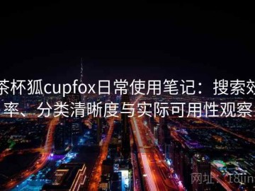茶杯狐cupfox日常使用笔记：搜索效率、分类清晰度与实际可用性观察