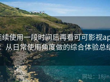 连续使用一段时间后再看可可影视app：从日常使用角度做的综合体验总结