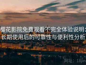 樱花影院免费观看不完全体验说明：长期使用后的可靠性与便利性分析