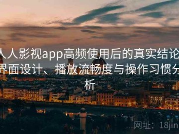 人人影视app高频使用后的真实结论：界面设计、播放流畅度与操作习惯分析