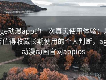 age动漫app的一次真实使用体验：是否值得收藏长期使用的个人判断，age动漫动画官网appios