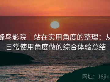 蜂鸟影院｜站在实用角度的整理：从日常使用角度做的综合体验总结