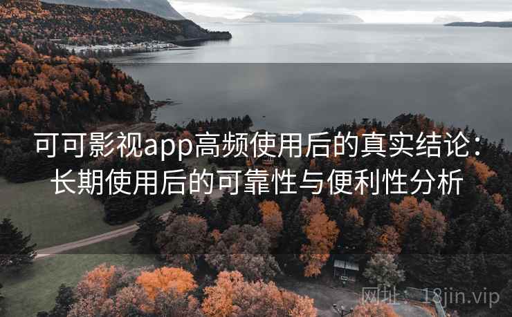 可可影视app高频使用后的真实结论:长期使用后的可靠性与便利性分析 可可影视app高频使用后的真实结论:长期使用后的可靠性与便利性分析