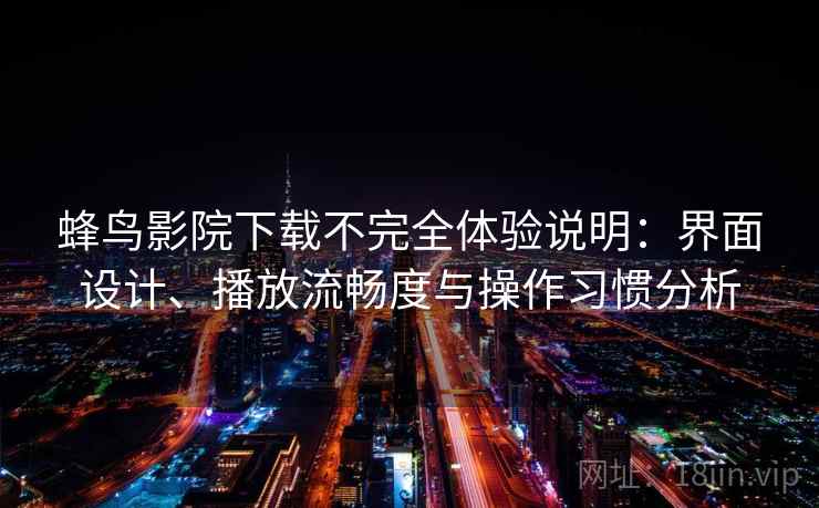 蜂鸟影院下载不完全体验说明:界面设计、播放流畅度与操作习惯分析 蜂鸟影院下载不完全体验说明:界面设计、播放流畅度与操作习惯分析