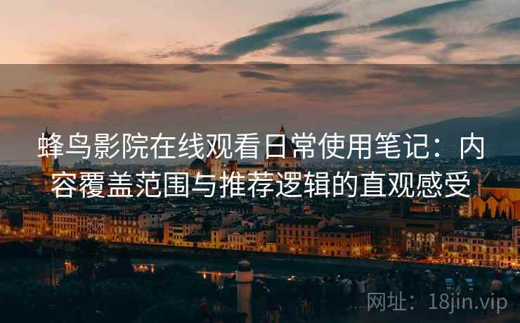 蜂鸟影院在线观看日常使用笔记：内容覆盖范围与推荐逻辑的直观感受