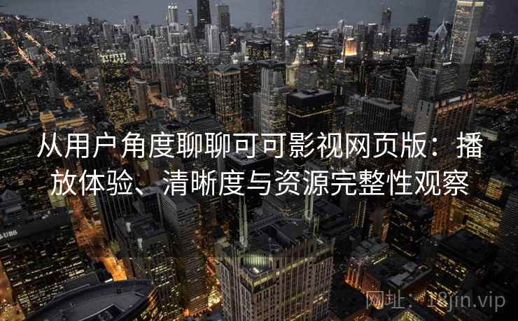 从用户角度聊聊可可影视网页版：播放体验、清晰度与资源完整性观察