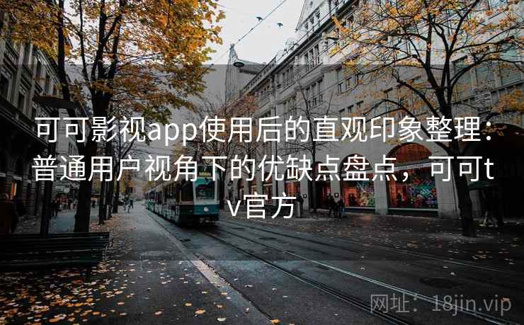 可可影视app使用后的直观印象整理:普通用户视角下的优缺点盘点,可可tv官方 可可影视app使用后的直观印象整理:普通用户视角下的优缺点盘点,可可tv官方