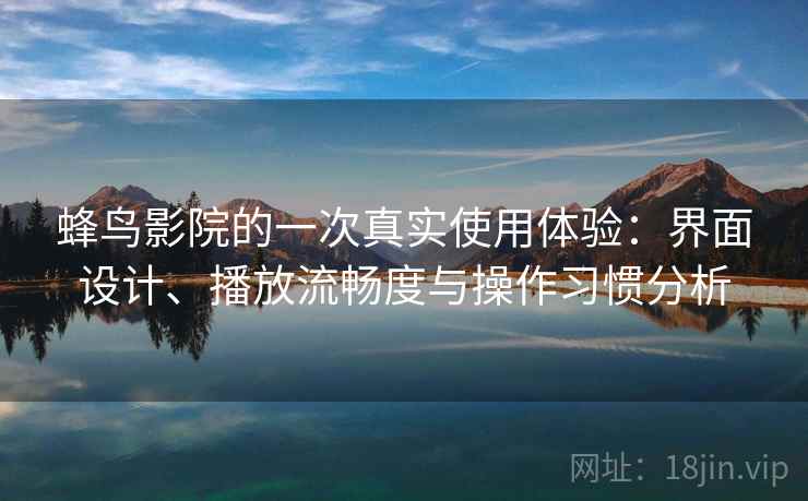 蜂鸟影院的一次真实使用体验：界面设计、播放流畅度与操作习惯分析