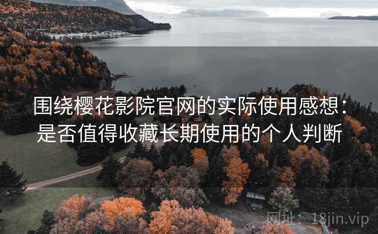 围绕樱花影院官网的实际使用感想:是否值得收藏长期使用的个人判断 围绕樱花影院官网的实际使用感想:是否值得收藏长期使用的个人判断