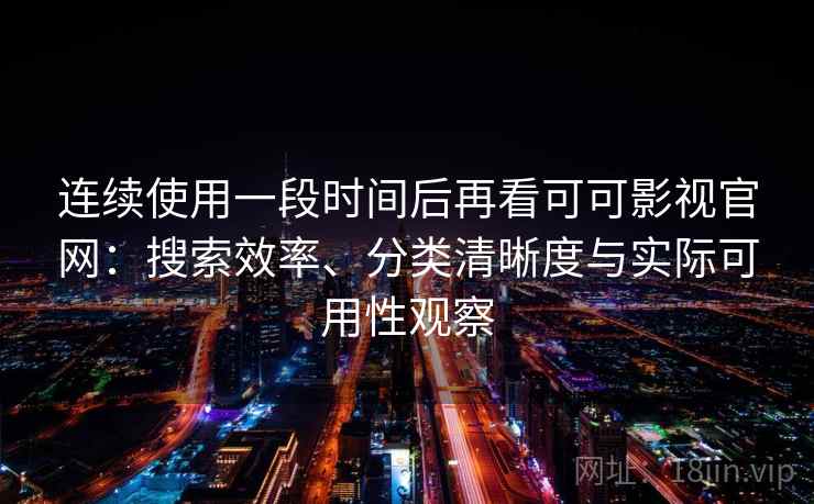 连续使用一段时间后再看可可影视官网：搜索效率、分类清晰度与实际可用性观察