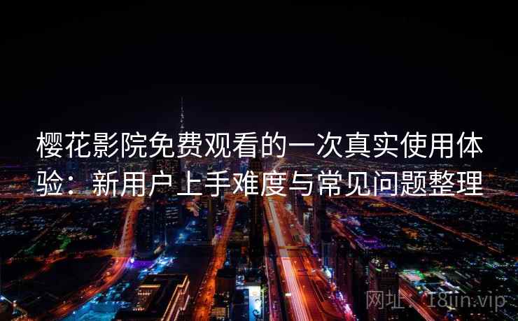 樱花影院免费观看的一次真实使用体验：新用户上手难度与常见问题整理