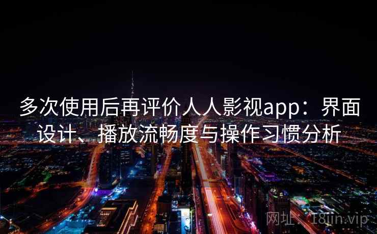 多次使用后再评价人人影视app：界面设计、播放流畅度与操作习惯分析