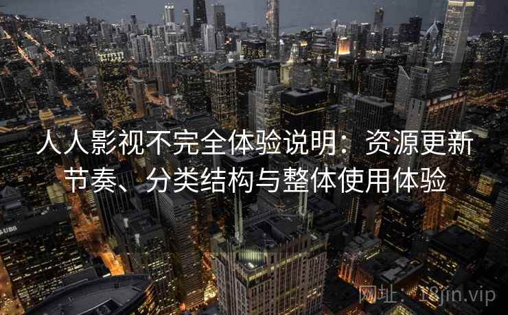 人人影视不完全体验说明：资源更新节奏、分类结构与整体使用体验