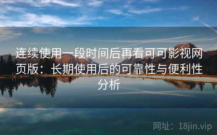 连续使用一段时间后再看可可影视网页版：长期使用后的可靠性与便利性分析