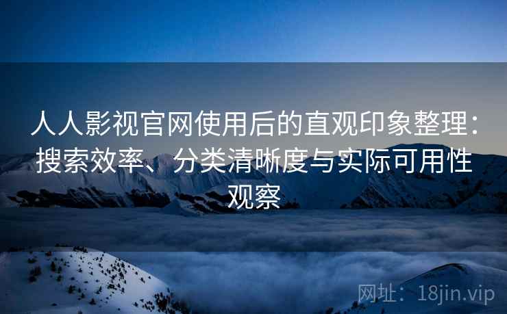 人人影视官网使用后的直观印象整理：搜索效率、分类清晰度与实际可用性观察