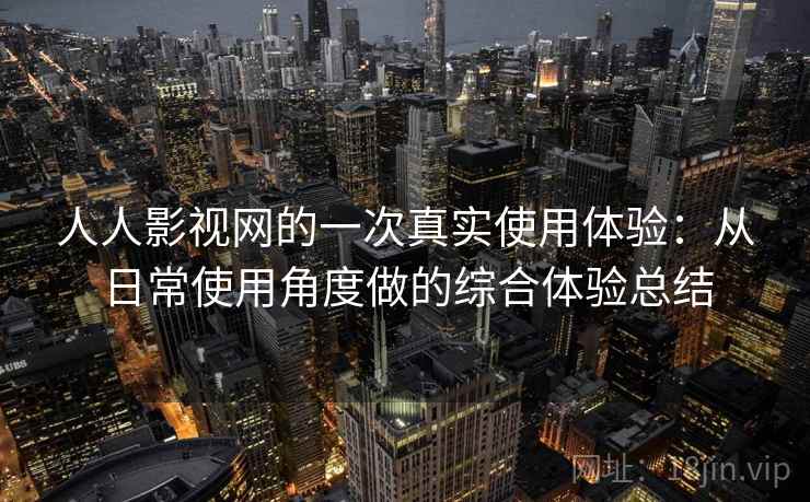 人人影视网的一次真实使用体验：从日常使用角度做的综合体验总结
