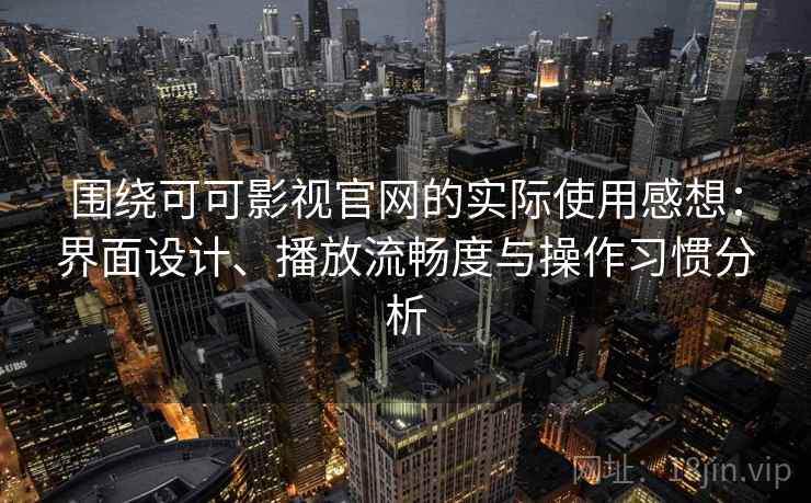 围绕可可影视官网的实际使用感想:界面设计、播放流畅度与操作习惯分析 围绕可可影视官网的实际使用感想:界面设计、播放流畅度与操作习惯分析