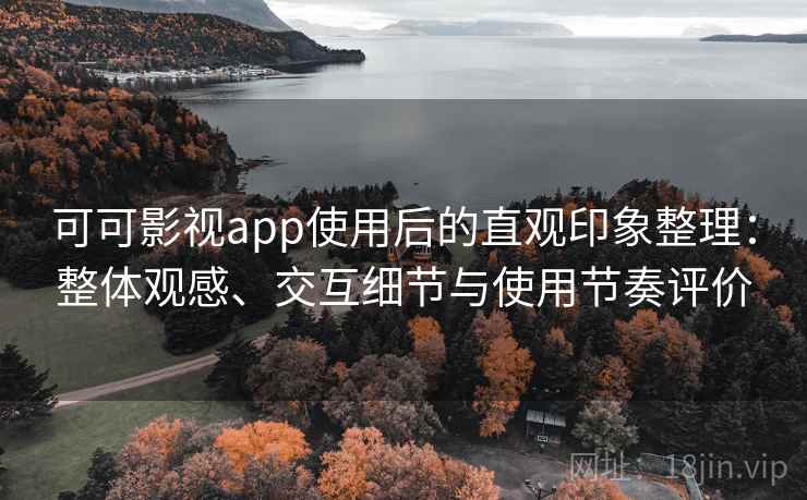 可可影视app使用后的直观印象整理:整体观感、交互细节与使用节奏评价 可可影视app使用后的直观印象整理:整体观感、交互细节与使用节奏评价