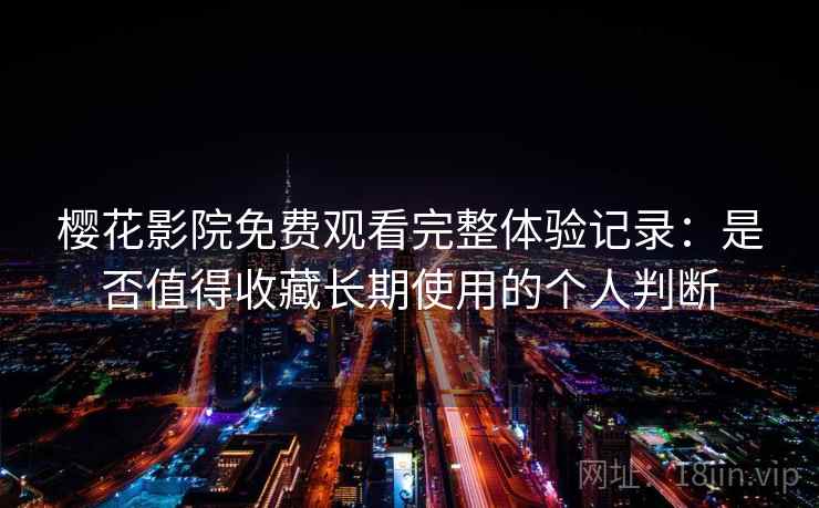 樱花影院免费观看完整体验记录:是否值得收藏长期使用的个人判断 樱花影院免费观看完整体验记录:是否值得收藏长期使用的个人判断