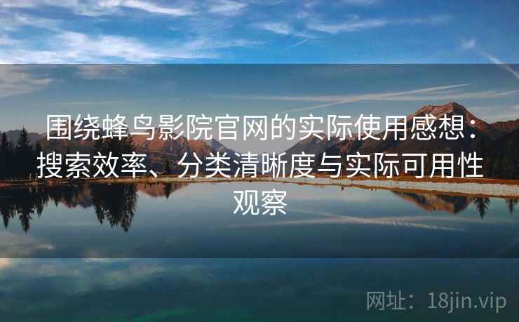 围绕蜂鸟影院官网的实际使用感想:搜索效率、分类清晰度与实际可用性观察 围绕蜂鸟影院官网的实际使用感想:搜索效率、分类清晰度与实际可用性观察