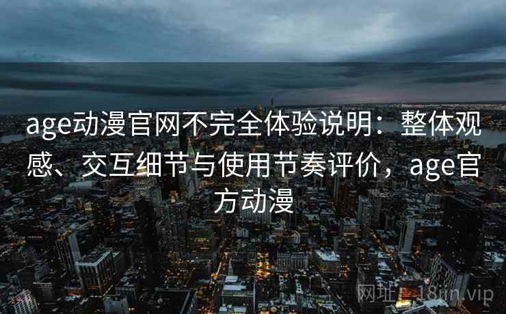 age动漫官网不完全体验说明:整体观感、交互细节与使用节奏评价,age官方动漫 age动漫官网不完全体验说明:整体观感、交互细节与使用节奏评价,age官方动漫