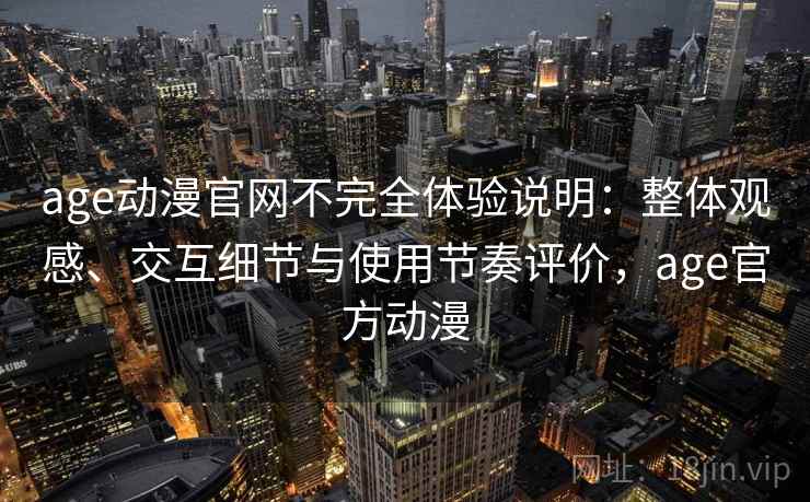age动漫官网不完全体验说明:整体观感、交互细节与使用节奏评价,age官方动漫 age动漫官网不完全体验说明:整体观感、交互细节与使用节奏评价,age官方动漫