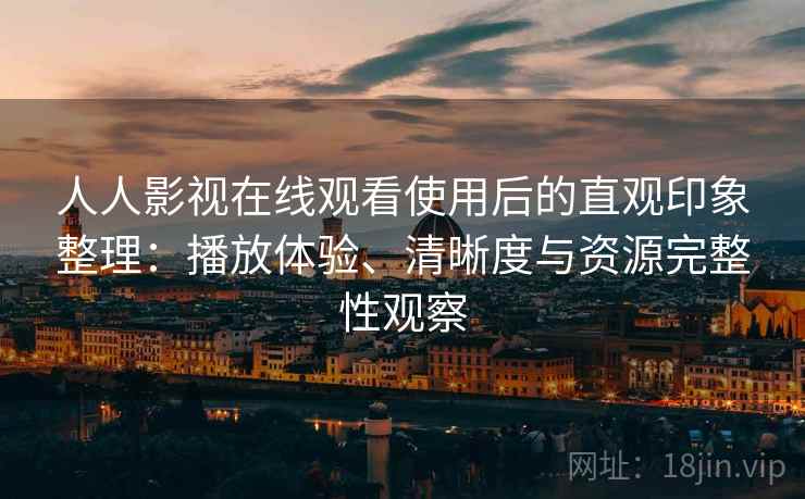 人人影视在线观看使用后的直观印象整理:播放体验、清晰度与资源完整性观察 人人影视在线观看使用后的直观印象整理:播放体验、清晰度与资源完整性观察