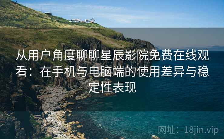 从用户角度聊聊星辰影院免费在线观看:在手机与电脑端的使用差异与稳定性表现 从用户角度聊聊星辰影院免费在线观看:在手机与电脑端的使用差异与稳定性表现