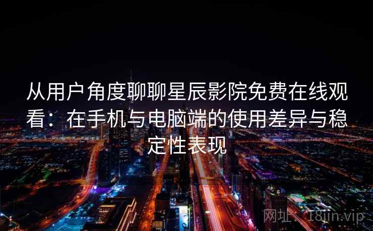从用户角度聊聊星辰影院免费在线观看:在手机与电脑端的使用差异与稳定性表现 从用户角度聊聊星辰影院免费在线观看:在手机与电脑端的使用差异与稳定性表现