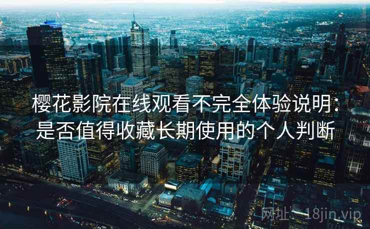 樱花影院在线观看不完全体验说明：是否值得收藏长期使用的个人判断