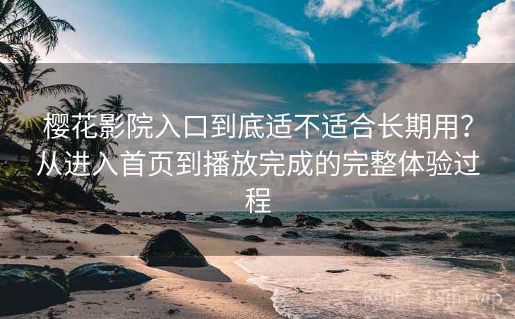 樱花影院入口到底适不适合长期用?从进入首页到播放完成的完整体验过程 樱花影院入口到底适不适合长期用?从进入首页到播放完成的完整体验过程